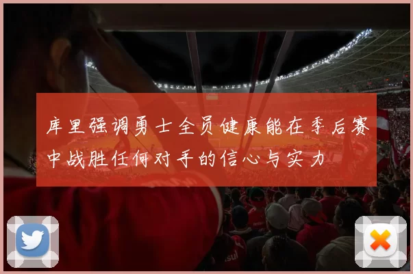 库里强调勇士全员健康能在季后赛中战胜任何对手的信心与实力