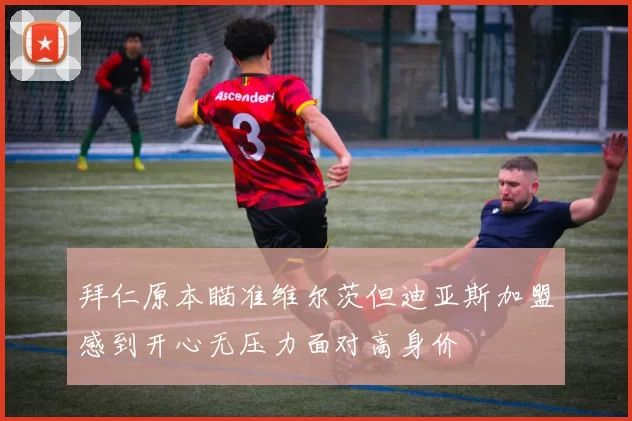 拜仁原本瞄准维尔茨但迪亚斯加盟感到开心无压力面对高身价