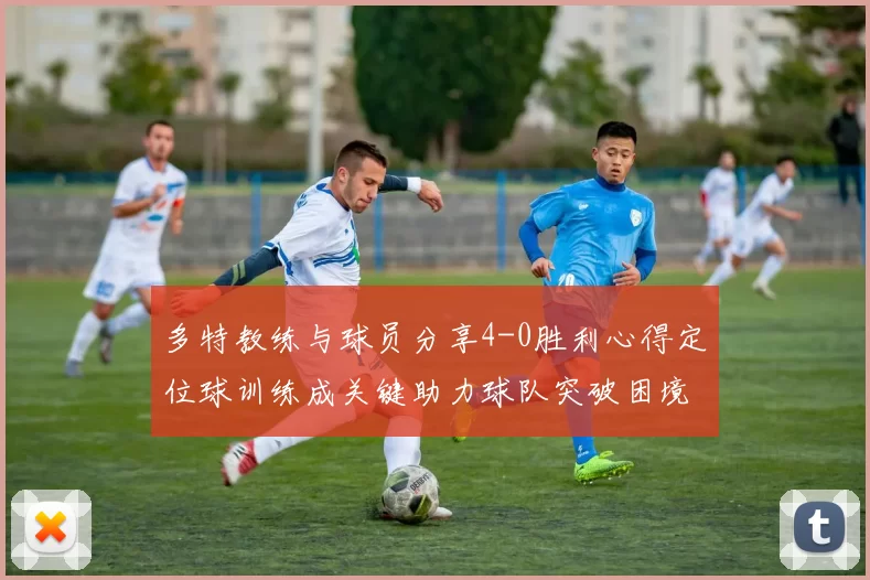 多特教练与球员分享4-0胜利心得定位球训练成关键助力球队突破困境