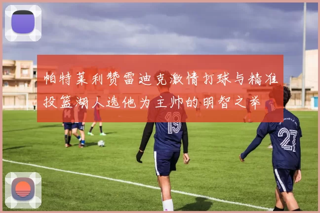 帕特莱利赞雷迪克激情打球与精准投篮湖人选他为主帅的明智之举