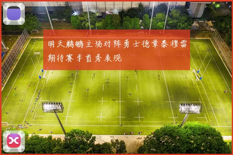 明天鹈鹕主场对阵勇士德章泰穆雷期待赛季首秀表现