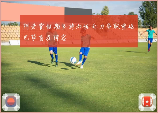 阿劳霍假期坚持加练全力争取重返巴萨首发阵容
