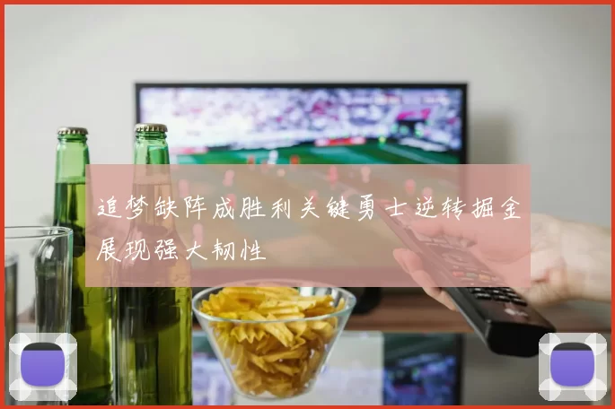 追梦缺阵成胜利关键勇士逆转掘金展现强大韧性