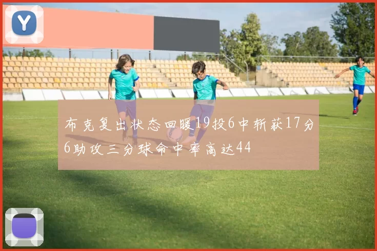 布克复出状态回暖19投6中斩获17分6助攻三分球命中率高达44